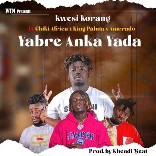 Kwesi Korang - Yabre Anka Yada Feat. Ameardo, King Paluta & Chiki Africa 5