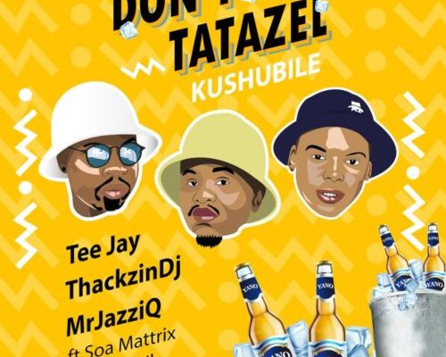 Tee Jay, Mr JazziQ & ThackzinDJ - Dont Tatazel (Kushubile) Feat. Soa Mattrix & Sir Trill 5